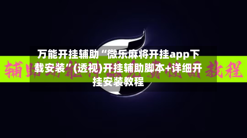 万能开挂辅助“微乐麻将开挂app下载安装”(透视)开挂辅助脚本+详细开挂安装教程-第3张图片