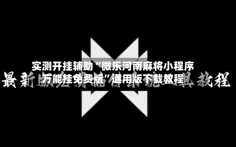 实测开挂辅助“微乐河南麻将小程序万能挂免费版	”通用版下载教程-第2张图片