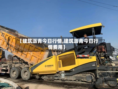 【建筑沥青今日行情,建筑沥青今日行情费用】-第2张图片