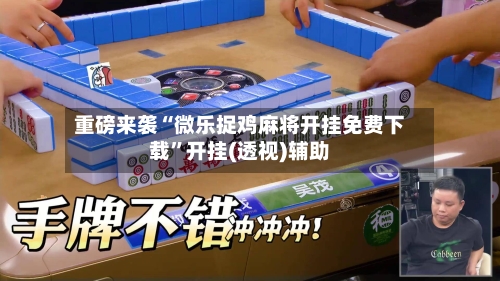 重磅来袭“微乐捉鸡麻将开挂免费下载”开挂(透视)辅助-第2张图片