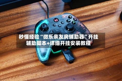 秒懂经验“微乐亲友房辅助器”开挂辅助脚本+详细开挂安装教程-第2张图片
