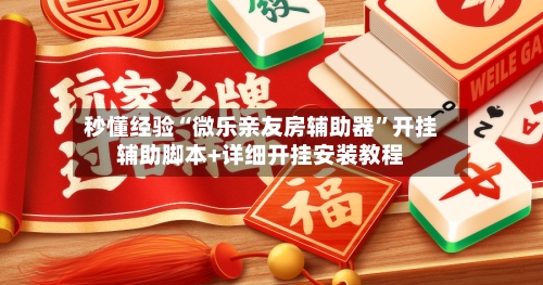 秒懂经验“微乐亲友房辅助器”开挂辅助脚本+详细开挂安装教程-第3张图片