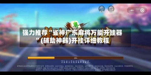 强力推荐“雀神广东麻将万能开挂器	”(辅助神器)开挂详细教程-第2张图片