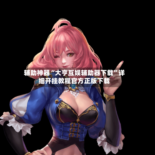 辅助神器“大亨互娱辅助器下载	”详细开挂教程官方正版下载-第2张图片