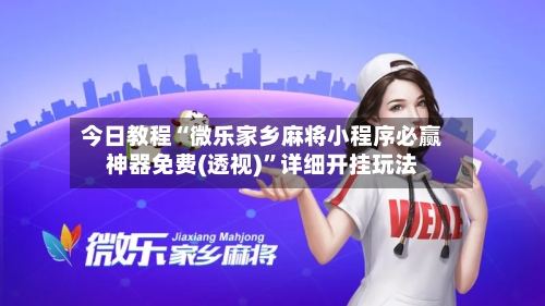 今日教程“微乐家乡麻将小程序必赢神器免费(透视)	”详细开挂玩法-第2张图片