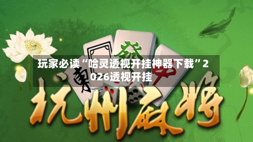 玩家必读“哈灵透视开挂神器下载”2026透视开挂-第3张图片
