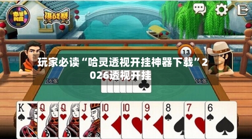 玩家必读“哈灵透视开挂神器下载	”2026透视开挂-第2张图片