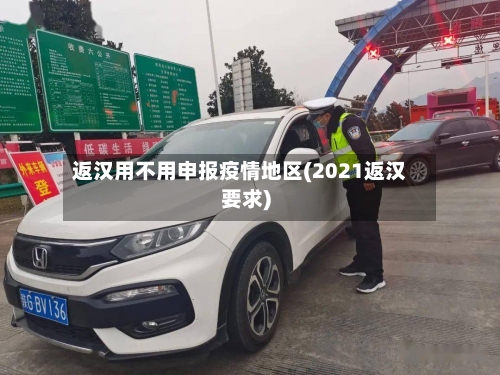 返汉用不用申报疫情地区(2021返汉要求)