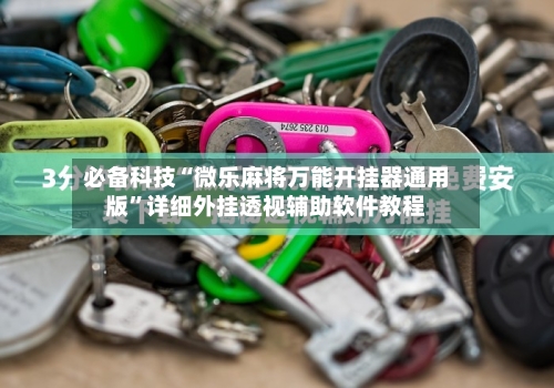 必备科技“微乐麻将万能开挂器通用版”详细外挂透视辅助软件教程-第2张图片