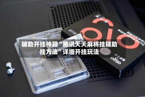 辅助开挂神器“腾讯天天麻将挂辅助挂方法”详细开挂玩法-第3张图片