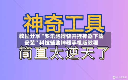 教程分享“多乐跑得快开挂神器下载安装”科技辅助神器手机版教程-第3张图片