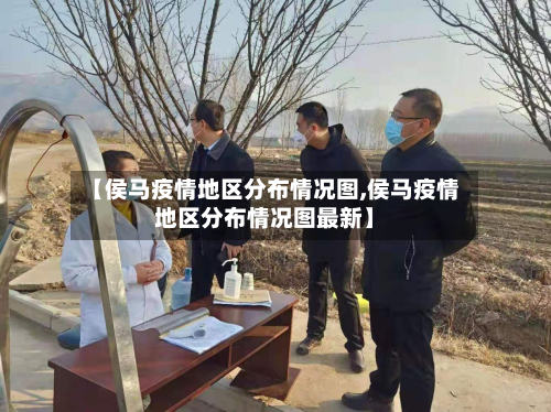 【侯马疫情地区分布情况图,侯马疫情地区分布情况图最新】-第2张图片