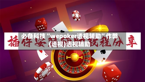 必备科技“wepoker透视辅助”作弊(透视)透视辅助-第2张图片