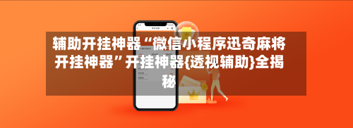 辅助开挂神器“微信小程序迅奇麻将开挂神器	”开挂神器{透视辅助}全揭秘-第2张图片