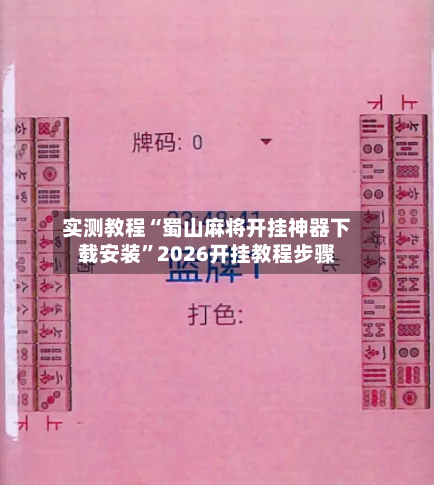 实测教程“蜀山麻将开挂神器下载安装”2026开挂教程步骤-第3张图片