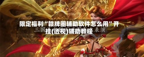 限定福利“赣牌圈辅助软件怎么用”开挂(透视)辅助教程-第3张图片