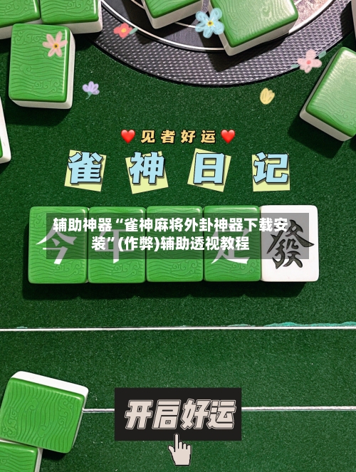 辅助神器“雀神麻将外卦神器下载安装”(作弊)辅助透视教程-第2张图片