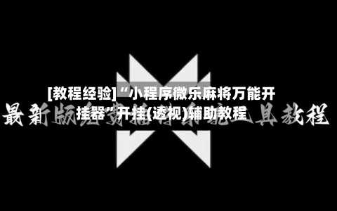 [教程经验]“小程序微乐麻将万能开挂器”开挂(透视)辅助教程-第2张图片