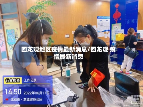 回龙观地区疫情最新消息/回龙观 疫情最新消息-第2张图片