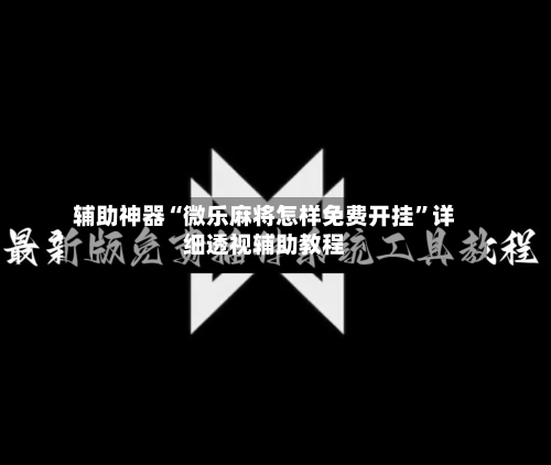 辅助神器“微乐麻将怎样免费开挂	”详细透视辅助教程-第2张图片