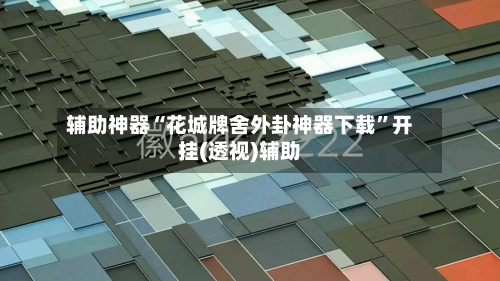 辅助神器“花城牌舍外卦神器下载”开挂(透视)辅助