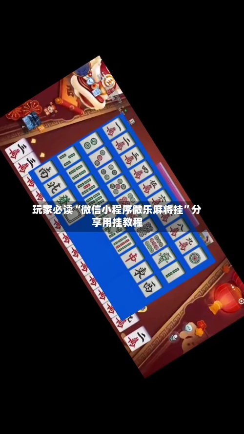 玩家必读“微信小程序微乐麻将挂	”分享用挂教程-第2张图片