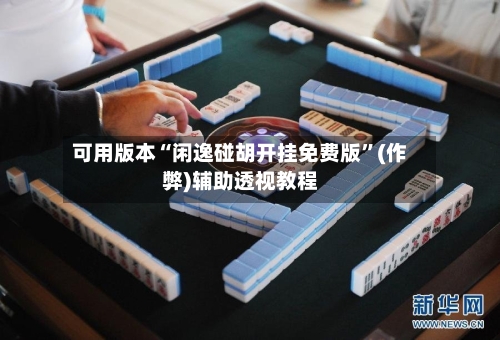可用版本“闲逸碰胡开挂免费版”(作弊)辅助透视教程-第3张图片