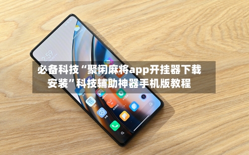 必备科技“聚闲麻将app开挂器下载安装”科技辅助神器手机版教程-第2张图片