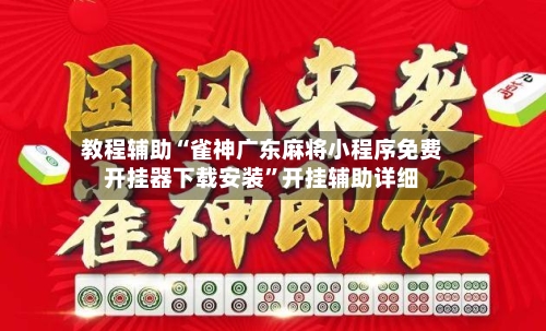 教程辅助“雀神广东麻将小程序免费开挂器下载安装”开挂辅助详细
