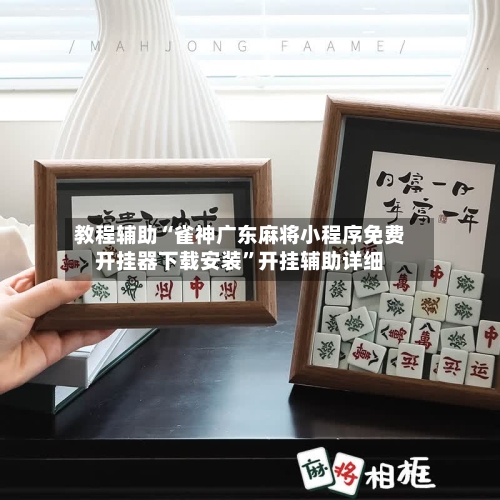 教程辅助“雀神广东麻将小程序免费开挂器下载安装	”开挂辅助详细-第2张图片