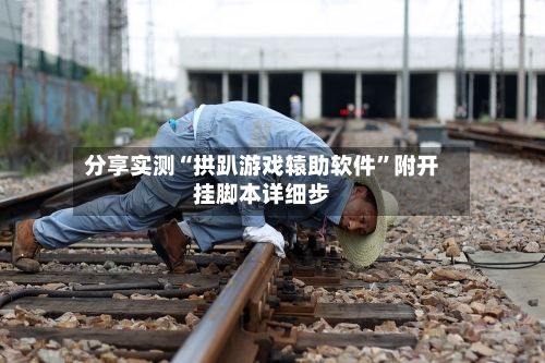 分享实测“拱趴游戏辕助软件”附开挂脚本详细步-第2张图片