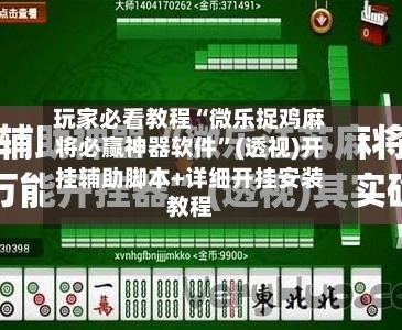 玩家必看教程“微乐捉鸡麻将必赢神器软件”(透视)开挂辅助脚本+详细开挂安装教程