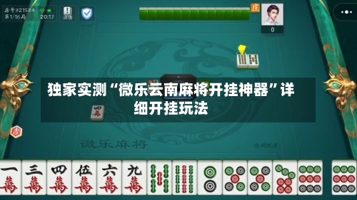 独家实测“微乐云南麻将开挂神器	”详细开挂玩法-第2张图片