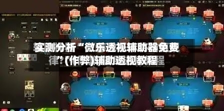 实测分析“微乐透视辅助器免费	”(作弊)辅助透视教程-第2张图片