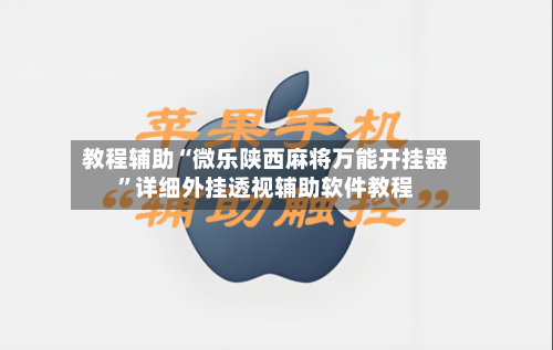 教程辅助“微乐陕西麻将万能开挂器	”详细外挂透视辅助软件教程-第2张图片