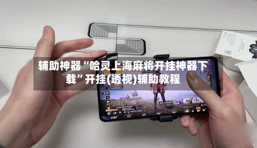 辅助神器“哈灵上海麻将开挂神器下载	”开挂(透视)辅助教程-第2张图片