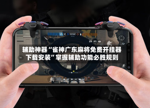 辅助神器“雀神广东麻将免费开挂器下载安装	”掌握辅助功能必胜规则-第2张图片