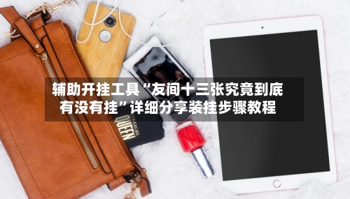 辅助开挂工具“友间十三张究竟到底有没有挂”详细分享装挂步骤教程
