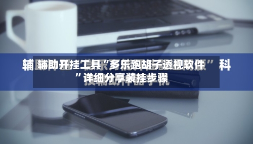 辅助开挂工具“多乐跑胡子透视软件	”详细分享装挂步骤-第2张图片