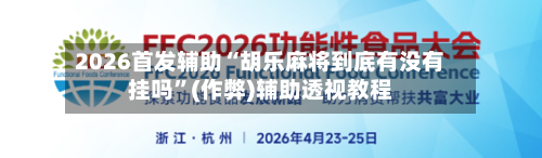 2026首发辅助“胡乐麻将到底有没有挂吗”(作弊)辅助透视教程