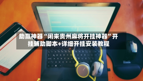 助赢神器“闲来贵州麻将开挂神器”开挂辅助脚本+详细开挂安装教程-第3张图片