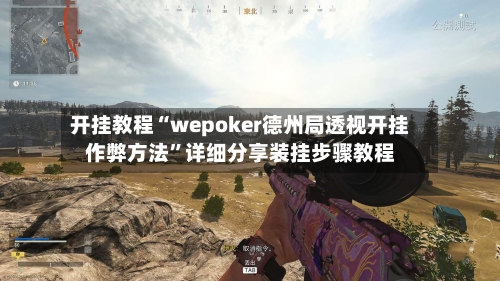开挂教程“wepoker德州局透视开挂作弊方法”详细分享装挂步骤教程-第3张图片