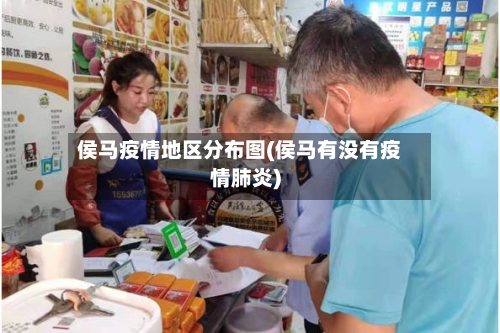 侯马疫情地区分布图(侯马有没有疫情肺炎)-第2张图片