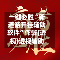 一键必胜“新道游开挂辅助软件”作弊(透视)透视辅助