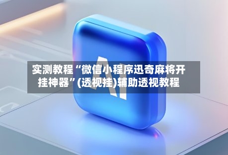 实测教程“微信小程序迅奇麻将开挂神器”(透视挂)辅助透视教程