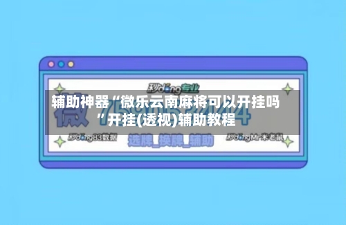 辅助神器“微乐云南麻将可以开挂吗	”开挂(透视)辅助教程-第2张图片