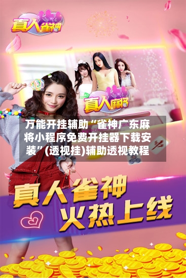 万能开挂辅助“雀神广东麻将小程序免费开挂器下载安装”(透视挂)辅助透视教程-第2张图片