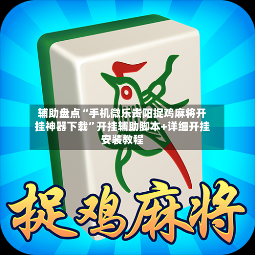 辅助盘点“手机微乐贵阳捉鸡麻将开挂神器下载”开挂辅助脚本+详细开挂安装教程-第2张图片