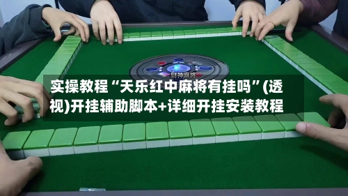 实操教程“天乐红中麻将有挂吗”(透视)开挂辅助脚本+详细开挂安装教程-第2张图片
