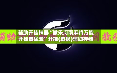 辅助开挂神器“微乐河南麻将万能开挂器免费	”开挂(透视)辅助神器-第2张图片